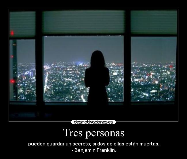 Tres personas - pueden guardar un secreto; si dos de ellas están muertas.
- Benjamin Franklin.