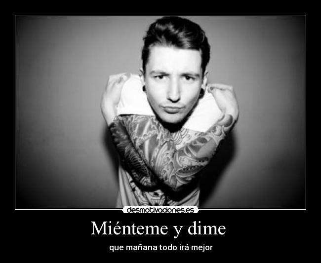 Miénteme y dime  - que mañana todo irá mejor