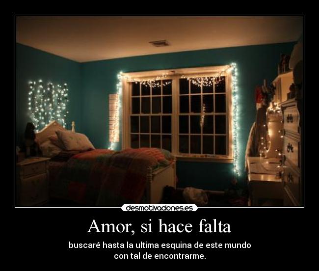 Amor, si hace falta - buscaré hasta la ultima esquina de este mundo
con tal de encontrarme.
