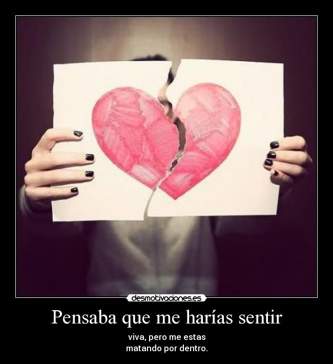 Pensaba que me harías sentir - viva, pero me estas
matando por dentro.