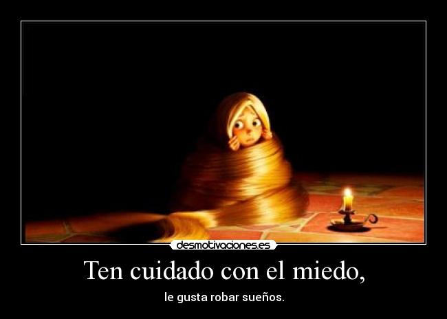 Ten cuidado con el miedo, - le gusta robar sueños.