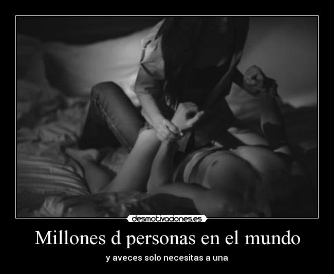 Millones d personas en el mundo - y aveces solo necesitas a una