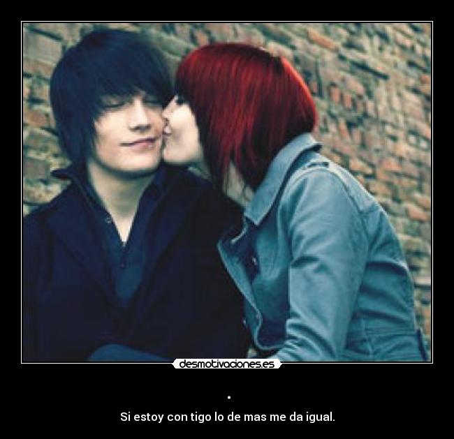 . - Si estoy con tigo lo de mas me da igual.