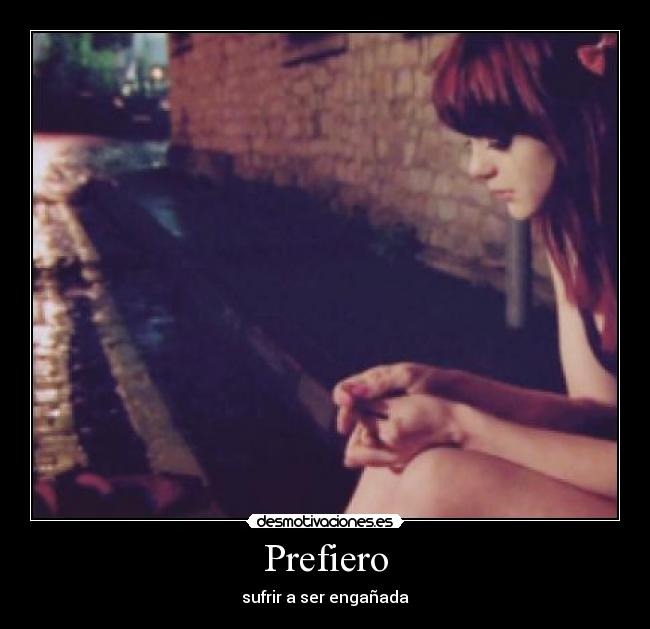 Prefiero - sufrir a ser engañada