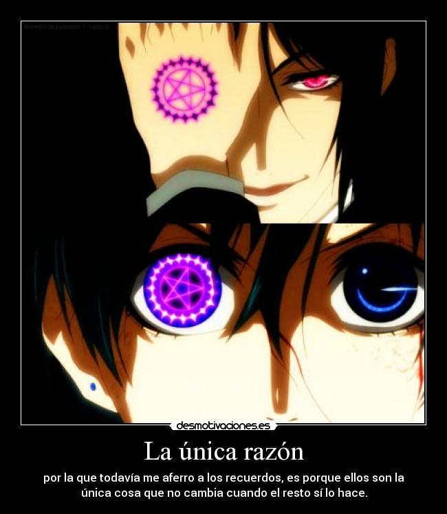 La única razón - por la que todavía me aferro a los recuerdos, es porque ellos son la
única cosa que no cambia cuando el resto sí lo hace.
