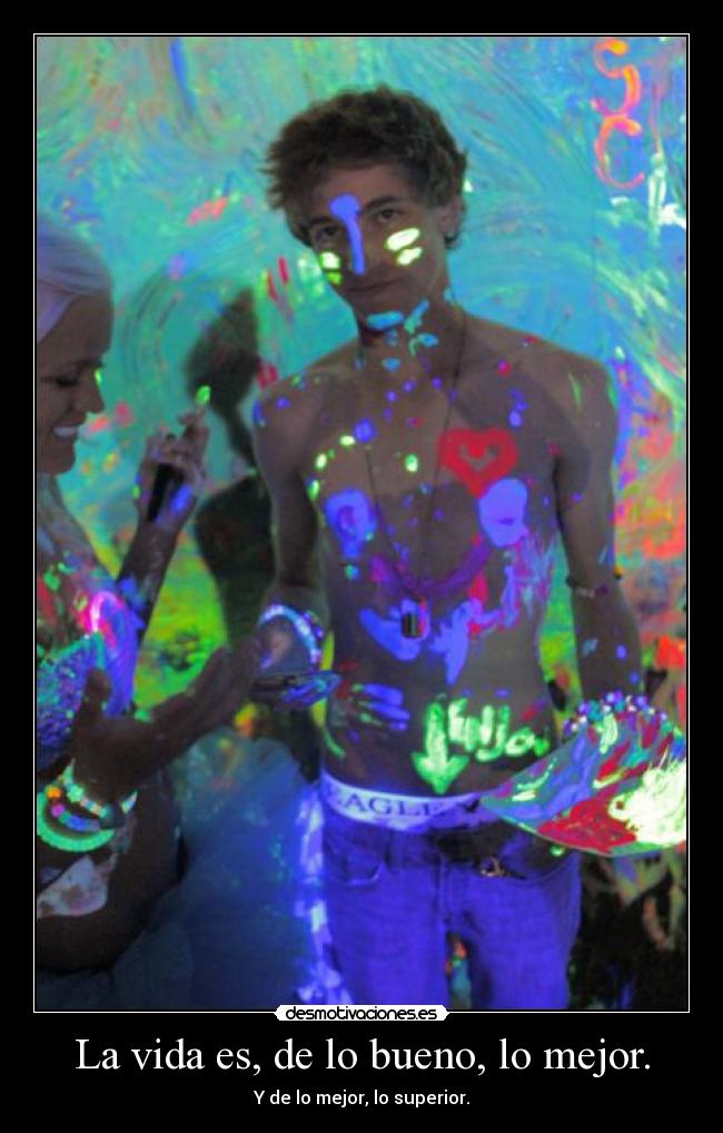 La vida es, de lo bueno, lo mejor. - 