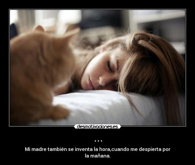 ... - Mi madre también se inventa la hora,cuando me despierta por
la mañana.