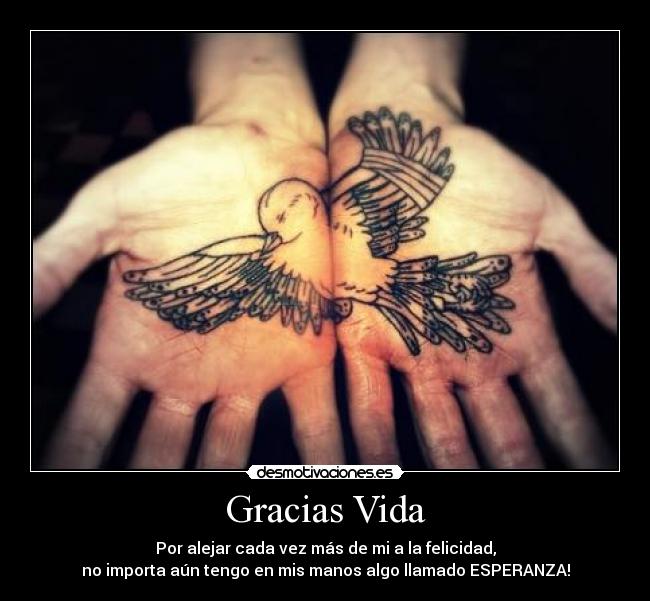 Gracias Vida - Por alejar cada vez más de mi a la felicidad,
no importa aún tengo en mis manos algo llamado ESPERANZA!