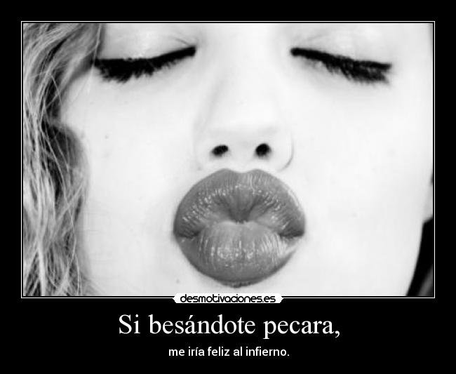 Si besándote pecara, - me iría feliz al infierno.