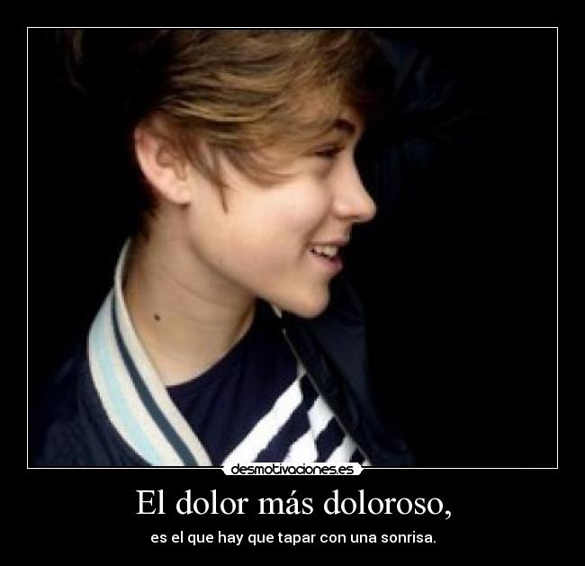 El dolor más doloroso, - es el que hay que tapar con una sonrisa.