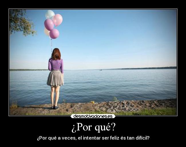 ¿Por qué? - ¿Por qué a veces, el intentar ser feliz és tan difícil?