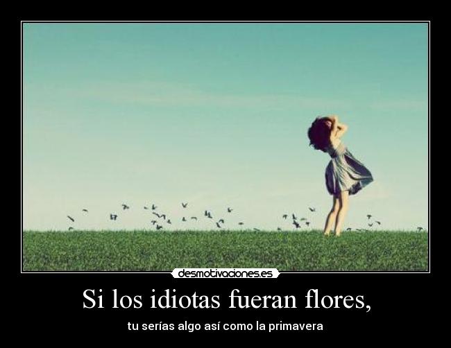 Si los idiotas fueran flores, -