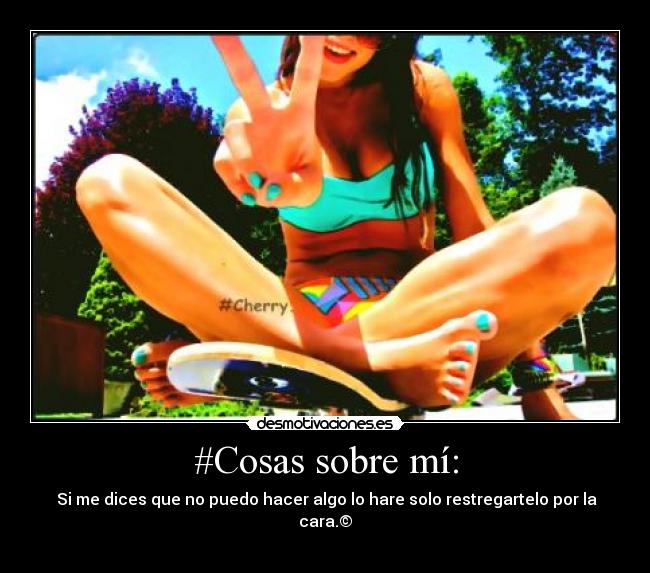 #Cosas sobre mí: -  Si me dices que no puedo hacer algo lo hare solo restregartelo por la cara.©
