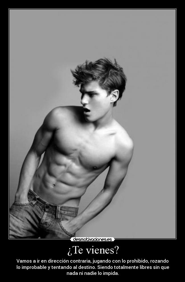 ¿Te vienes? - Vamos a ir en dirección contraria, jugando con lo prohibido, rozando
lo improbable y tentando al destino. Siendo totalmente libres sin que
nada ni nadie lo impida.