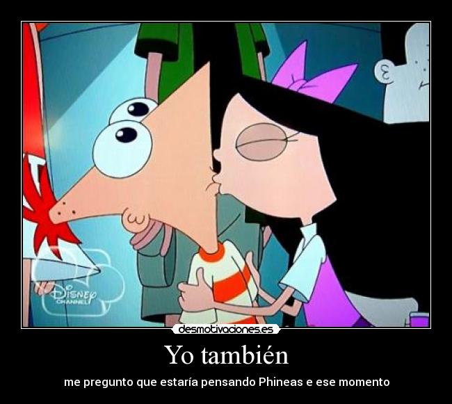 Yo también - me pregunto que estaría pensando Phineas e ese momento