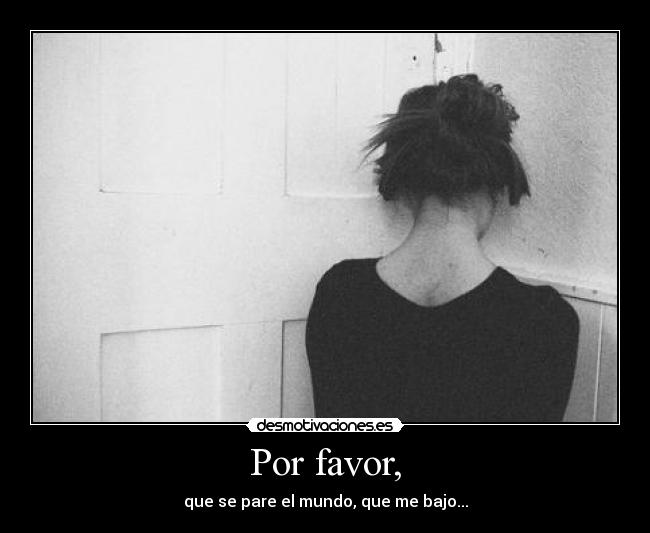 Por favor, - que se pare el mundo, que me bajo...