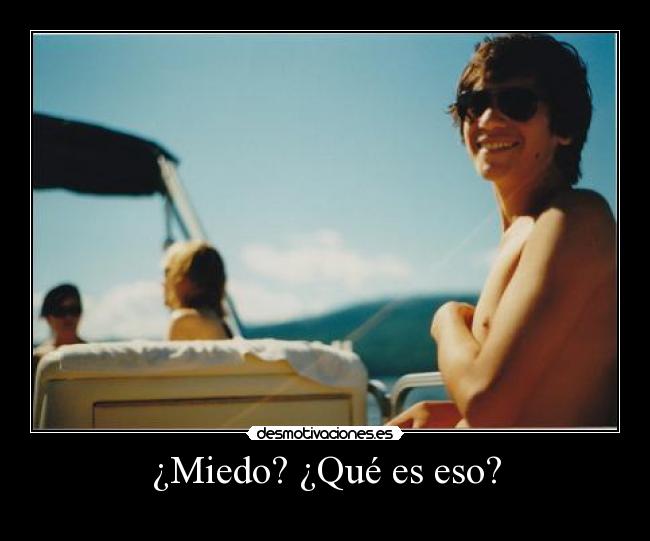 ¿Miedo? ¿Qué es eso? -