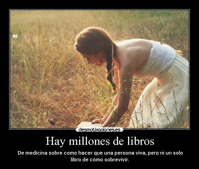 Hay millones de libros - De medicina sobre como hacer que una persona viva, pero ni un solo
libro de cómo sobrevivir.