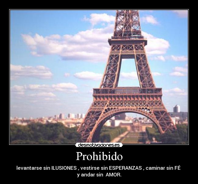 Prohibido - levantarse sin ILUSIONES , vestirse sin ESPERANZAS , caminar sin FÉ 
y andar sin  AMOR.