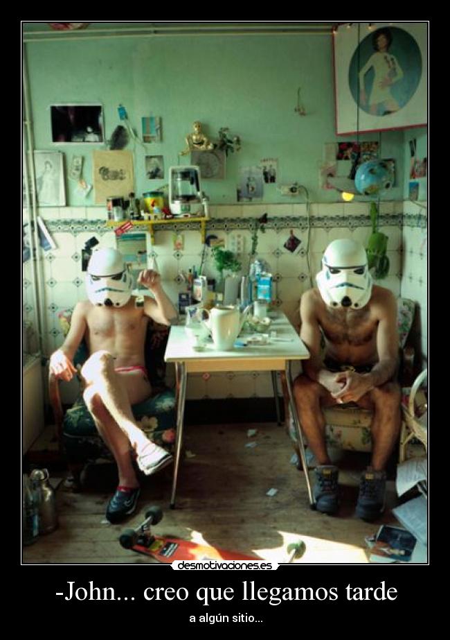 -John... creo que llegamos tarde - a algún sitio...