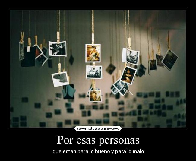 Por esas personas - que están para lo bueno y para lo malo