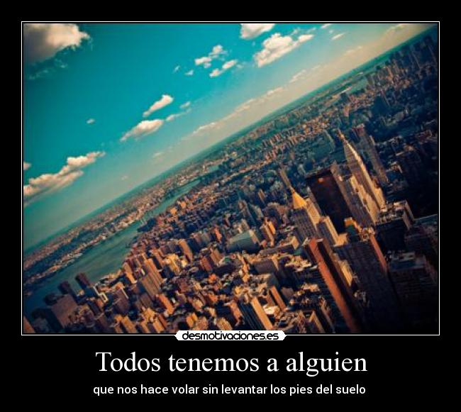 Todos tenemos a alguien - que nos hace volar sin levantar los pies del suelo ♥