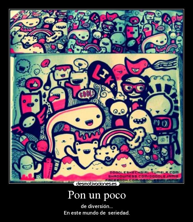 Pon un poco - de diversión...
En este mundo de  seriedad.