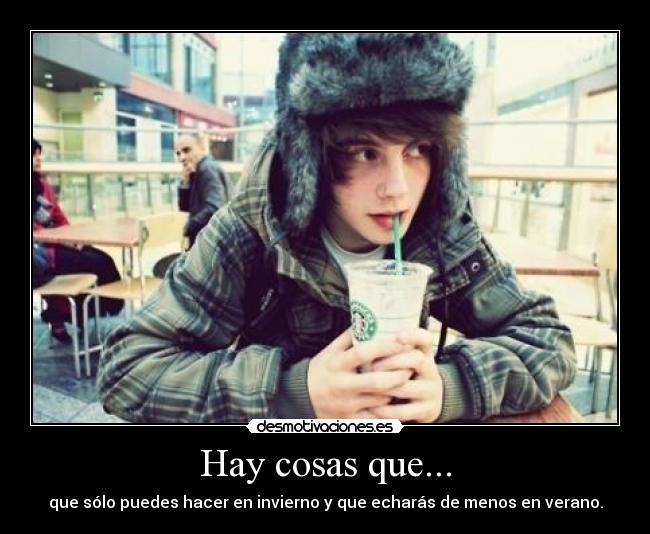 Hay cosas que... - que sólo puedes hacer en invierno y que echarás de menos en verano.