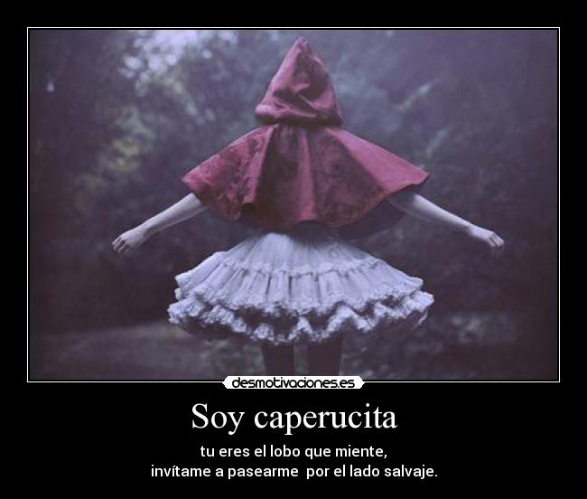 Soy caperucita - tu eres el lobo que miente,
invítame a pasearme  por el lado salvaje.