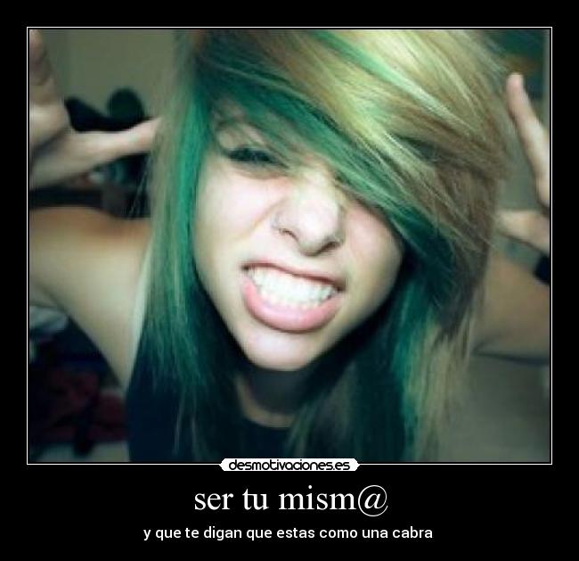 ser tu mism@ - y que te digan que estas como una cabra 