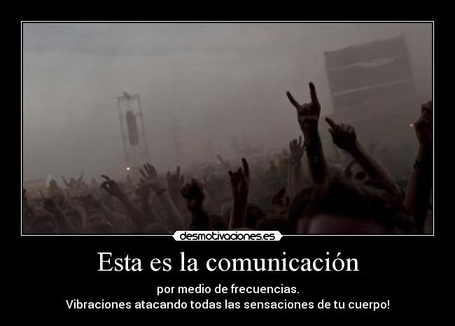 Esta es la comunicación - por medio de frecuencias.
Vibraciones atacando todas las sensaciones de tu cuerpo!