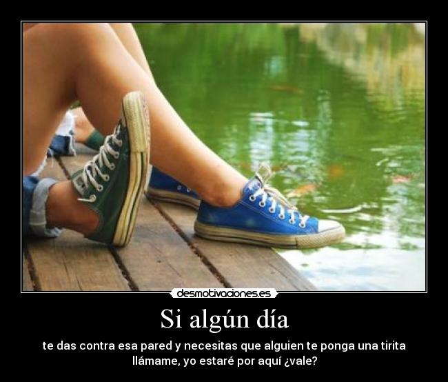 Si algún día - te das contra esa pared y necesitas que alguien te ponga una tirita
llámame, yo estaré por aquí ¿vale?