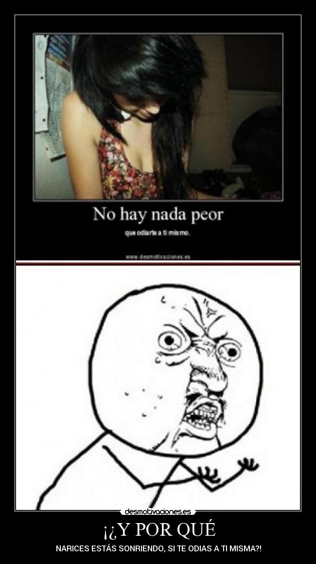 ¡¿Y POR QUÉ - NARICES ESTÁS SONRIENDO, SI TE ODIAS A TI MISMA?!