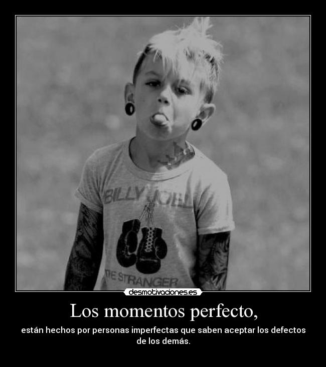 Los momentos perfecto, - están hechos por personas imperfectas que saben aceptar los defectos de los demás.
