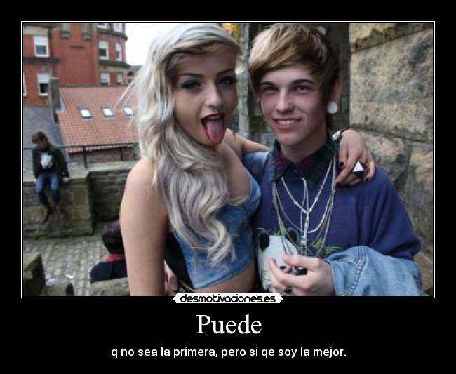 Puede - q no sea la primera, pero si qe soy la mejor.