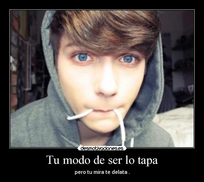 Tu modo de ser lo tapa - pero tu mira te delata .