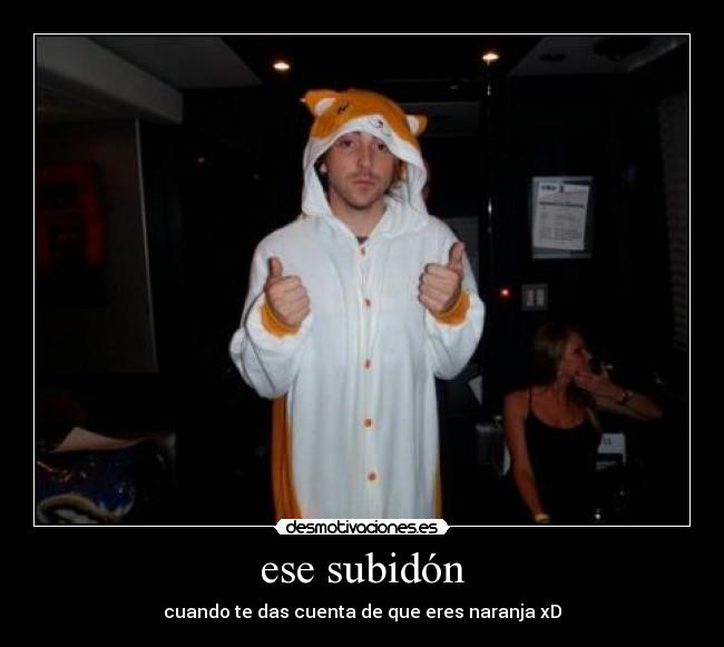 ese subidón - cuando te das cuenta de que eres naranja xD