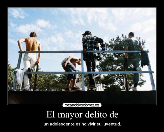 El mayor delito de - un adolescente es no vivir su juventud.