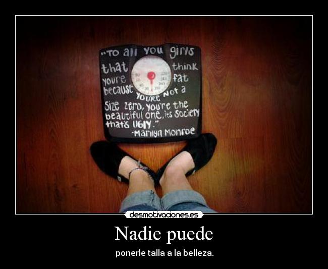 Nadie puede - ponerle talla a la belleza.