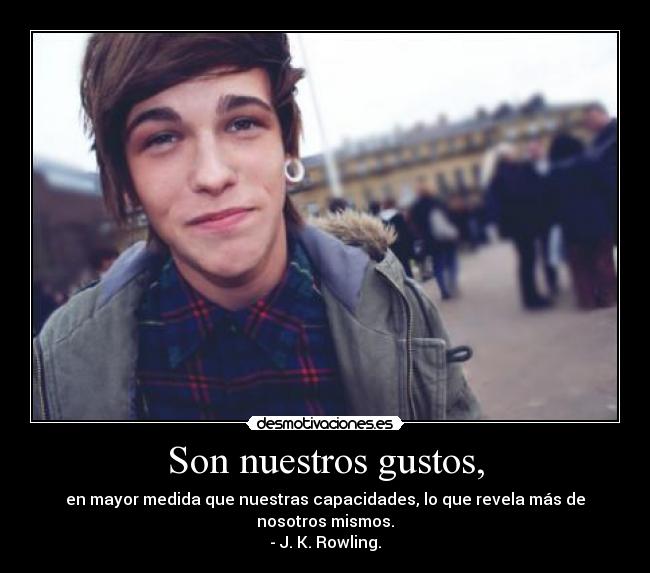 Son nuestros gustos, - en mayor medida que nuestras capacidades, lo que revela más de nosotros mismos.
- J. K. Rowling.