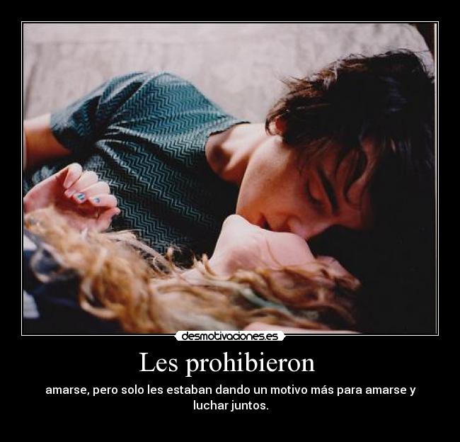 Les prohibieron  - amarse, pero solo les estaban dando un motivo más para amarse y luchar juntos.
