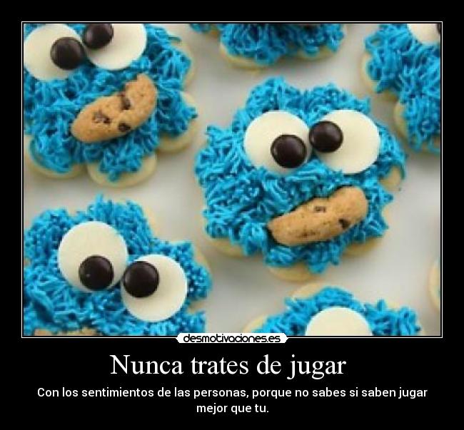 Nunca trates de jugar  - Con los sentimientos de las personas, porque no sabes si saben jugar mejor que tu.