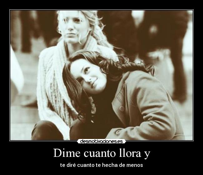 Dime cuanto llora y -