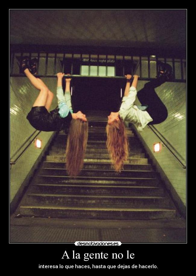 A la gente no le - interesa lo que haces, hasta que dejas de hacerlo.