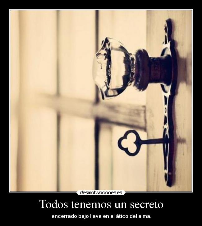 Todos tenemos un secreto - encerrado bajo llave en el ático del alma.