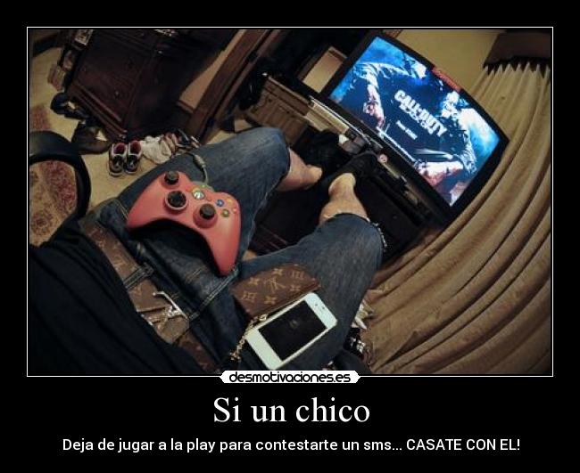 Si un chico - Deja de jugar a la play para contestarte un sms... CASATE CON EL!