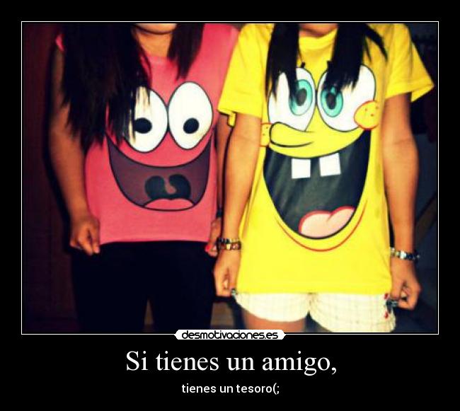 Si tienes un amigo, - tienes un tesoro(;