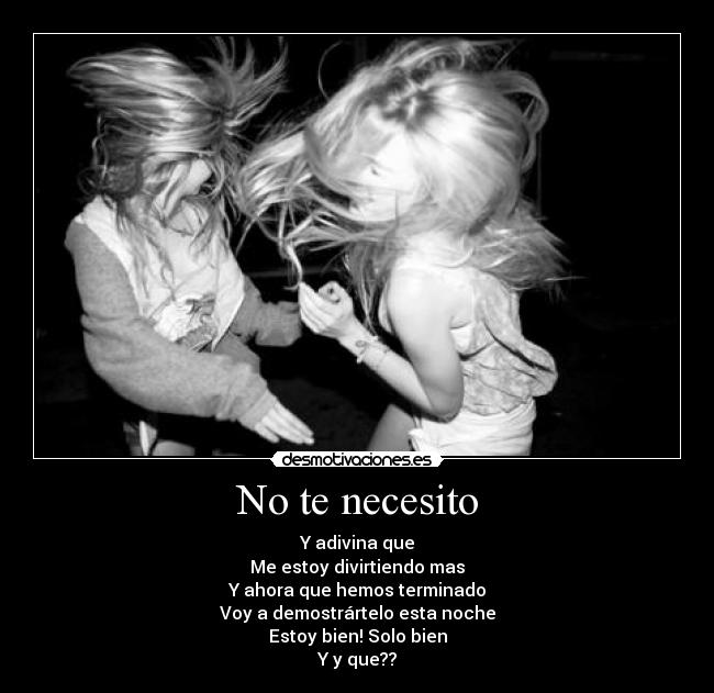 No te necesito - Y adivina que
Me estoy divirtiendo mas
Y ahora que hemos terminado
Voy a demostrártelo esta noche
Estoy bien! Solo bien
Y y que??