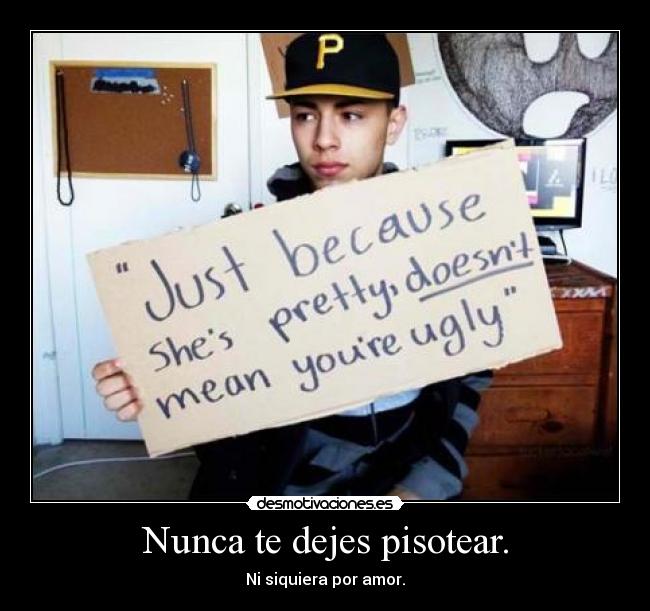 Nunca te dejes pisotear. - Ni siquiera por amor.