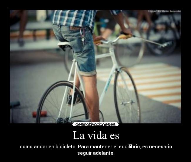 La vida es - como andar en bicicleta. Para mantener el equilibrio, es necesario seguir adelante.